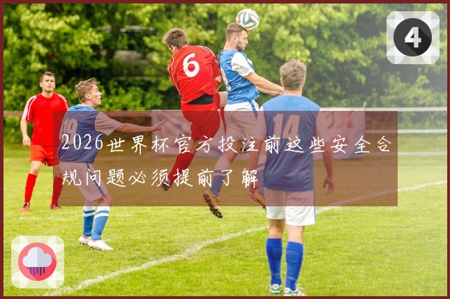 2026世界杯官方投注前这些安全合规问题必须提前了解