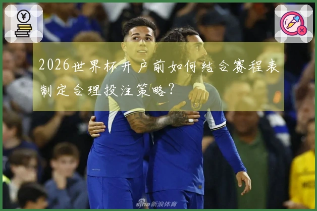 2026世界杯开户前如何结合赛程表制定合理投注策略？