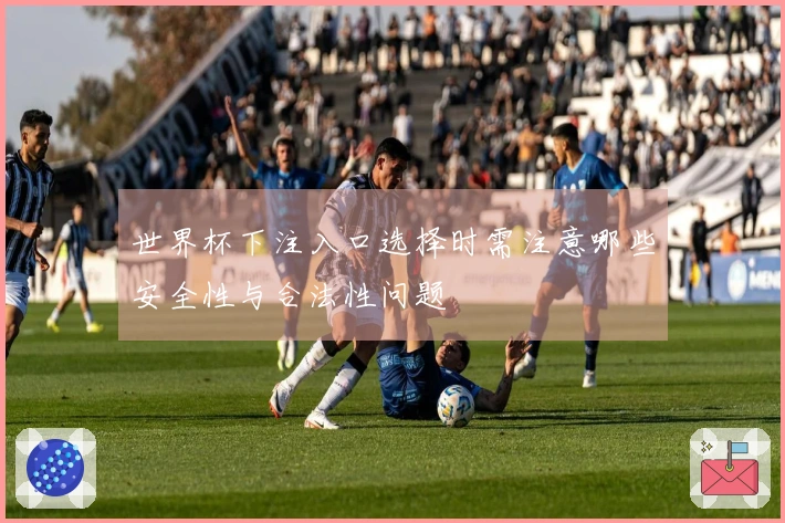 世界杯下注入口选择时需注意哪些安全性与合法性问题