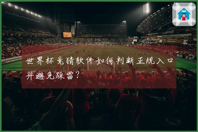 世界杯竞猜软件如何判断正规入口并避免踩雷？