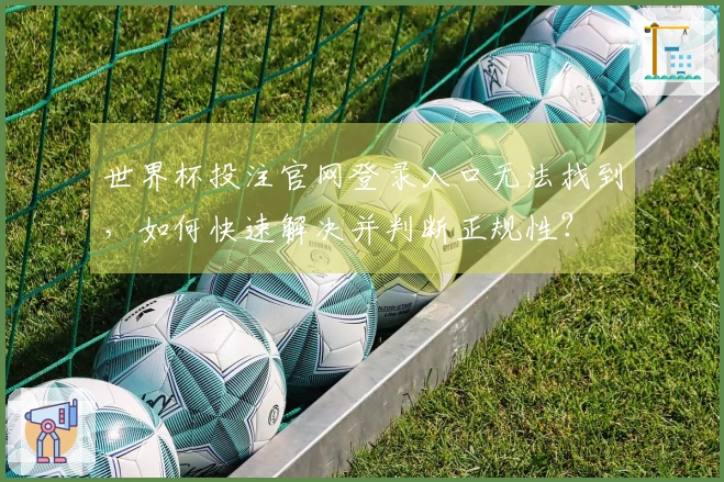 世界杯投注官网登录入口无法找到，如何快速解决并判断正规性？